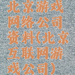 北京游戏网络公司资料(北京互联网游戏公司)