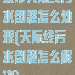 城市天际线污水倒灌怎么处理(天际线污水倒灌怎么解决)