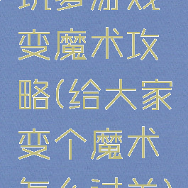 坑爹游戏变魔术攻略(给大家变个魔术怎么过关)