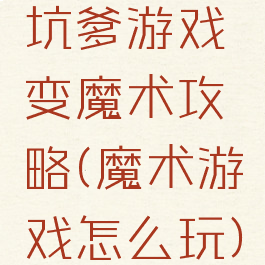 坑爹游戏变魔术攻略(魔术游戏怎么玩)