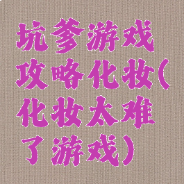 坑爹游戏攻略化妆(化妆太难了游戏)