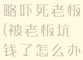 坑爹游戏攻略吓死老板(被老板坑钱了怎么办)