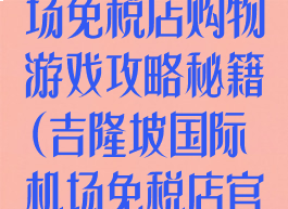 吉隆坡国际机场免税店购物游戏攻略秘籍(吉隆坡国际机场免税店官网)