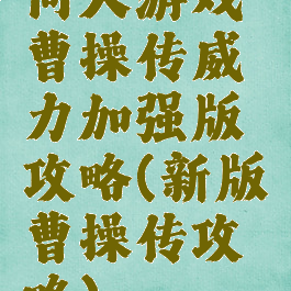 同人游戏曹操传威力加强版攻略(新版曹操传攻略)