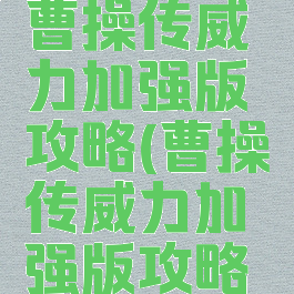 同人游戏曹操传威力加强版攻略(曹操传威力加强版攻略红蓝线)