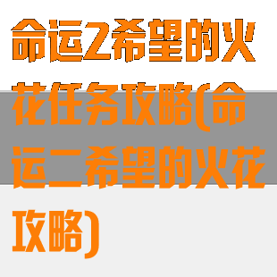 命运2希望的火花任务攻略(命运二希望的火花攻略)