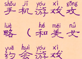 和美女约会手机游戏攻略(和美女约会游戏视频)