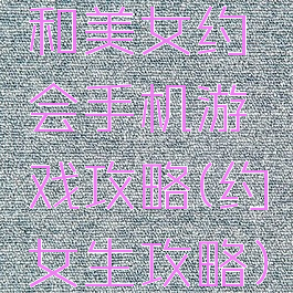 和美女约会手机游戏攻略(约女生攻略)