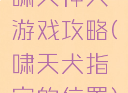 啸天神犬游戏攻略(啸天犬指定的位置)