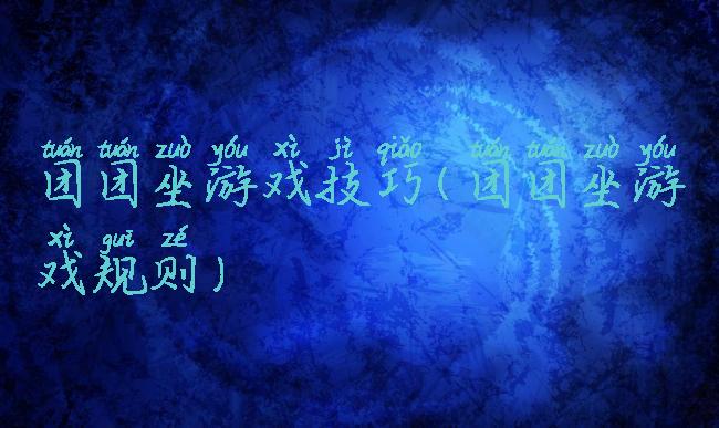 团团坐游戏技巧(团团坐游戏规则)