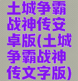 土城争霸战神传安卓版(土城争霸战神传文字版)
