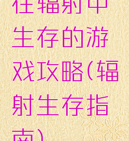 在辐射中生存的游戏攻略(辐射生存指南)