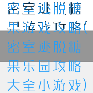 密室逃脱糖果游戏攻略(密室逃脱糖果乐园攻略大全小游戏)