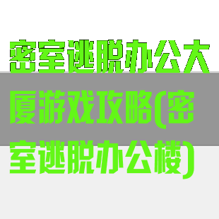 密室逃脱办公大厦游戏攻略(密室逃脱办公楼)