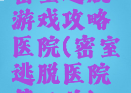 密室逃脱游戏攻略医院(密室逃脱医院第三关)