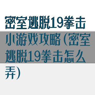 密室逃脱19拳击小游戏攻略(密室逃脱19拳击怎么弄)