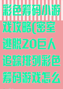 密室逃脱20彩色筹码小游戏攻略(密室逃脱20巨人追踪排列彩色筹码游戏怎么过)