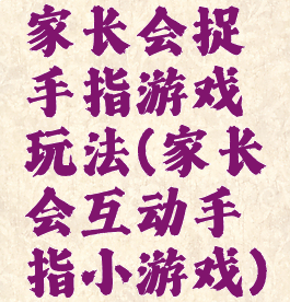 家长会捉手指游戏玩法(家长会互动手指小游戏)