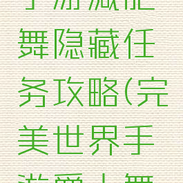 完美世界手游减肥舞隐藏任务攻略(完美世界手游爵士舞隐藏任务)