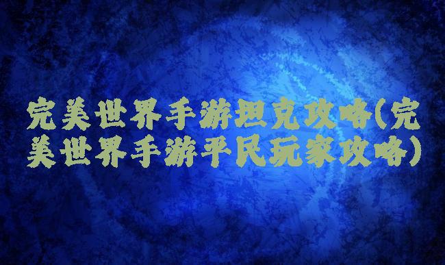 完美世界手游坦克攻略(完美世界手游平民玩家攻略)