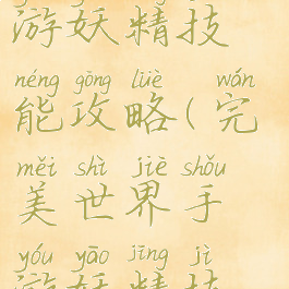 完美世界手游妖精技能攻略(完美世界手游妖精技能介绍)