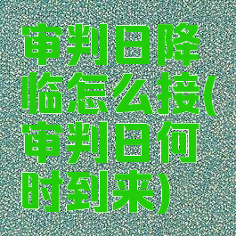 审判日降临怎么接(审判日何时到来)