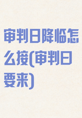 审判日降临怎么接(审判曰要来)