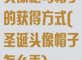 头像框乌帽子的获得方式(圣诞头像帽子怎么弄)