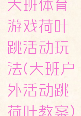 大班体育游戏荷叶跳活动玩法(大班户外活动跳荷叶教案)