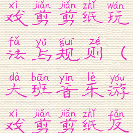 大班音乐游戏剪剪纸玩法与规则(大班音乐游戏剪剪纸反思)