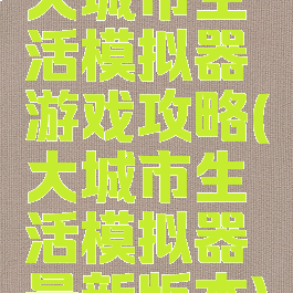 大城市生活模拟器游戏攻略(大城市生活模拟器最新版本)