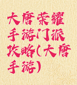 大唐荣耀手游门派攻略(大唐手游)