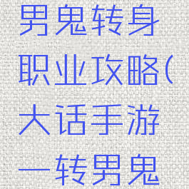 大话手游男鬼转身职业攻略(大话手游一转男鬼攻略)