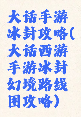 大话手游冰封攻略(大话西游手游冰封幻境路线图攻略)