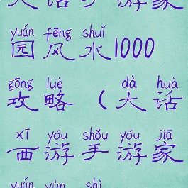 大话手游家园风水1000攻略(大话西游手游家园运势)