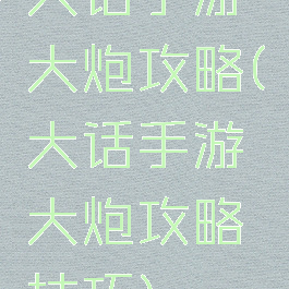 大话手游大炮攻略(大话手游大炮攻略技巧)
