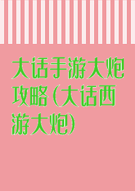 大话手游大炮攻略(大话西游大炮)