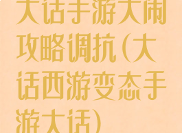 大话手游大闹攻略调抗(大话西游变态手游大话)