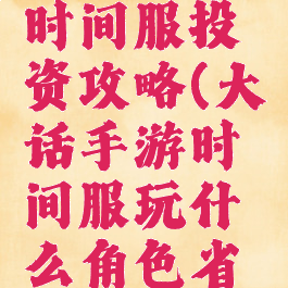 大话手游时间服投资攻略(大话手游时间服玩什么角色省钱)