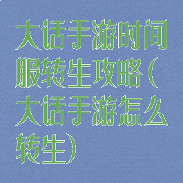 大话手游时间服转生攻略(大话手游怎么转生)