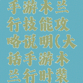 大话西游手游木兰行技能攻略说明(大话手游木兰行时装效果)