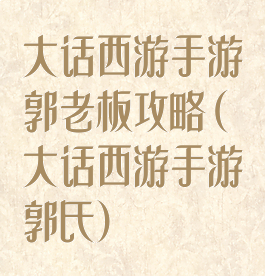 大话西游手游郭老板攻略(大话西游手游郭氏)