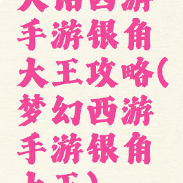 大话西游手游银角大王攻略(梦幻西游手游银角大王)