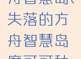 失落的方舟智慧岛(失落的方舟智慧岛摩可可种子)