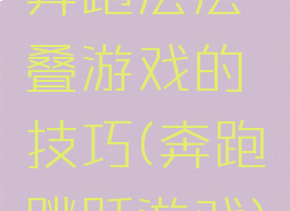 奔跑层层叠游戏的技巧(奔跑跳跃游戏)