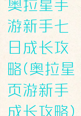 奥拉星手游新手七日成长攻略(奥拉星页游新手成长攻略)