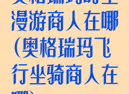 奥格瑞玛时空漫游商人在哪(奥格瑞玛飞行坐骑商人在哪)
