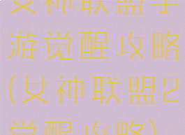 女神联盟手游觉醒攻略(女神联盟2觉醒攻略)