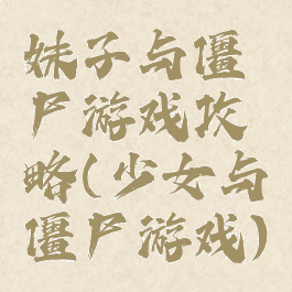 妹子与僵尸游戏攻略(少女与僵尸游戏)