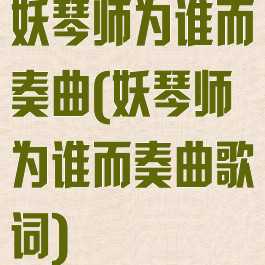 妖琴师为谁而奏曲(妖琴师为谁而奏曲歌词)
